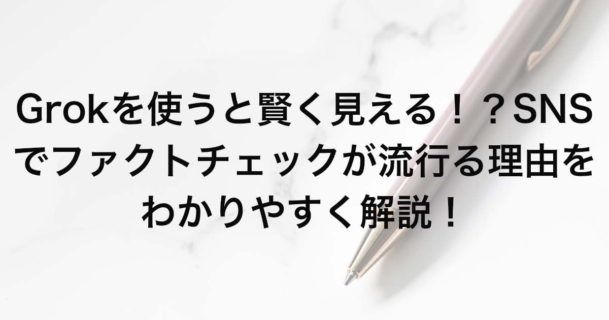 Grokを使うと賢く見える！？SNSでファクトチェックが流行る理由をわかりやすく解説！