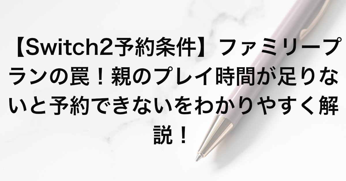 【Switch2予約条件】ファミリープランの罠！親のプレイ時間が足りないと予約できないをわかりやすく解説！