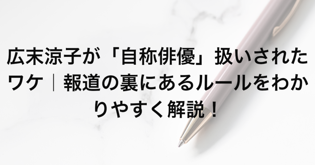 広末涼子が「自称俳優」扱いされたワケ｜報道の裏にあるルールをわかりやすく解説！