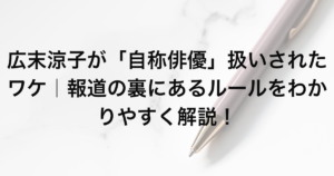広末涼子が「自称俳優」扱いされたワケ｜報道の裏にあるルールをわかりやすく解説！