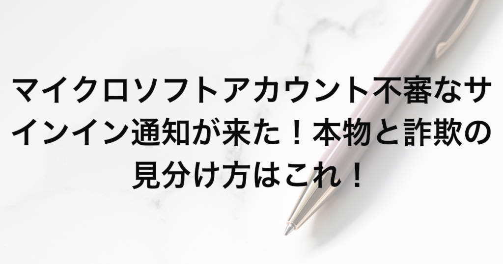 マイクロソフトアカウント 不審なサインイン通知が来た！本物と詐欺の見分け方はこれ！